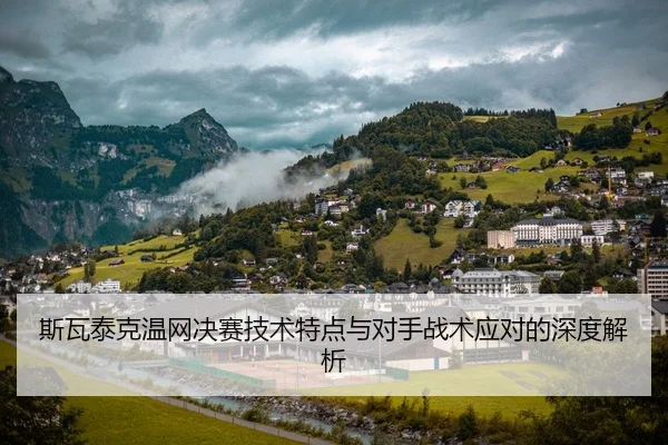 斯瓦泰克温网决赛技术特点与对手战术应对的深度解析