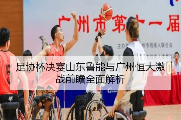 足协杯决赛山东鲁能与广州恒大激战前瞻全面解析